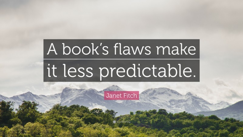 Janet Fitch Quote: “A book’s flaws make it less predictable.”