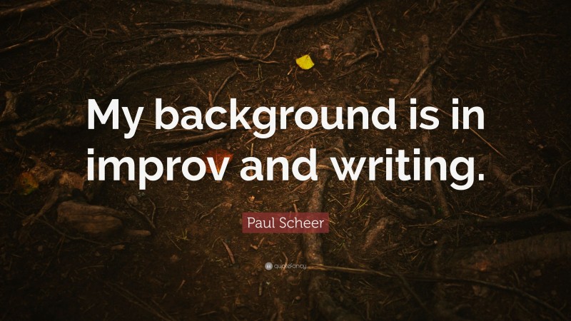 Paul Scheer Quote: “My background is in improv and writing.”