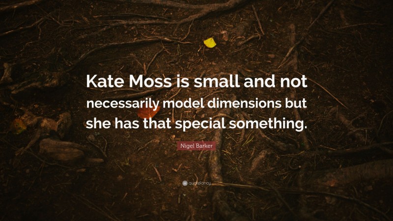 Nigel Barker Quote: “Kate Moss is small and not necessarily model dimensions but she has that special something.”