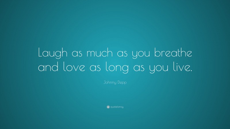 Johnny Depp Quote: “Laugh as much as you breathe and love as long as you live.”