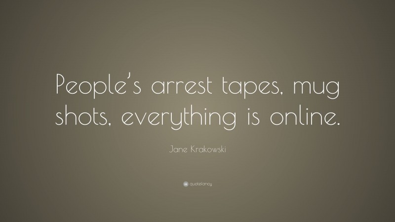 Jane Krakowski Quote: “People’s arrest tapes, mug shots, everything is online.”