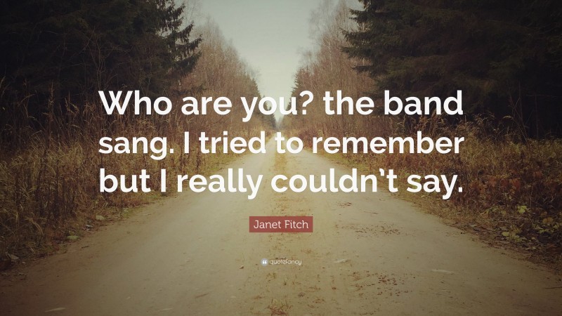 Janet Fitch Quote: “Who are you? the band sang. I tried to remember but I really couldn’t say.”