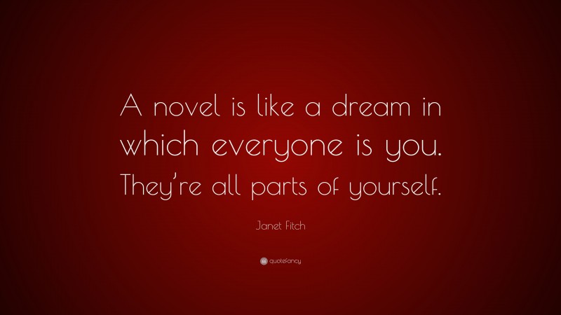 Janet Fitch Quote: “A novel is like a dream in which everyone is you. They’re all parts of yourself.”