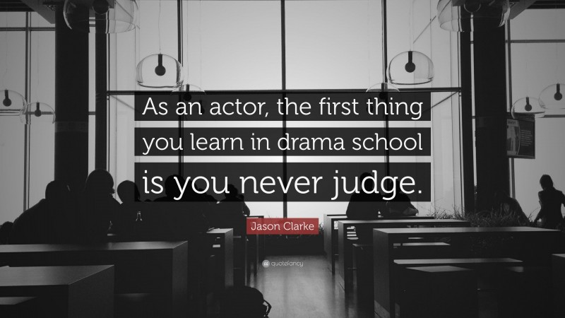 Jason Clarke Quote: “As an actor, the first thing you learn in drama school is you never judge.”
