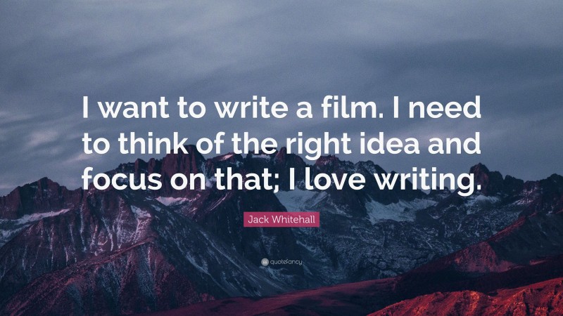 Jack Whitehall Quote: “I want to write a film. I need to think of the right idea and focus on that; I love writing.”