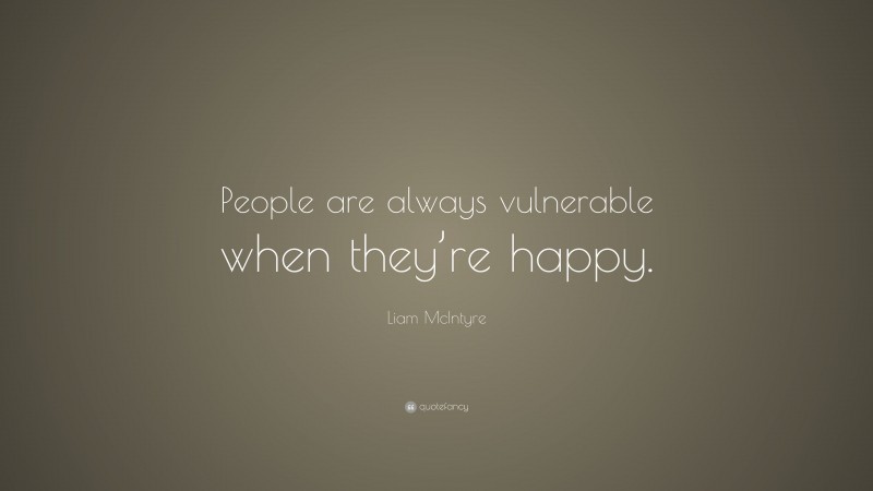 Liam McIntyre Quote: “People are always vulnerable when they’re happy.”