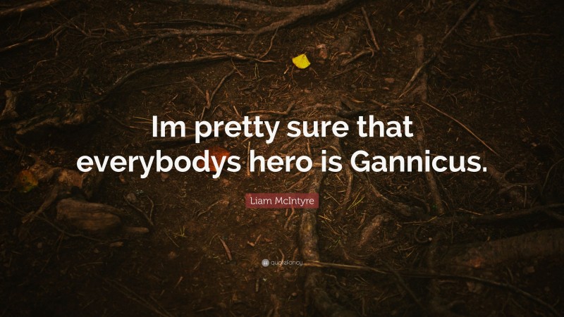 Liam McIntyre Quote: “Im pretty sure that everybodys hero is Gannicus.”