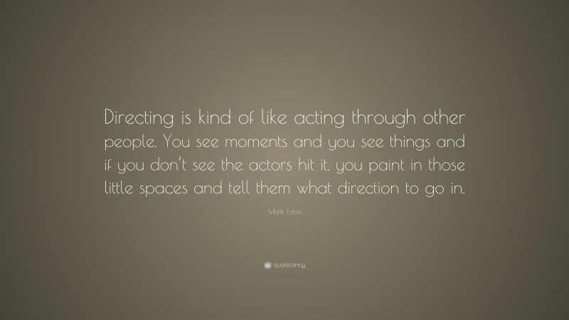 Malik Yoba Quote: “Directing is kind of like acting through other people. You see moments and you see things and if you don’t see the actors hit it, you paint in those little spaces and tell them what direction to go in.”