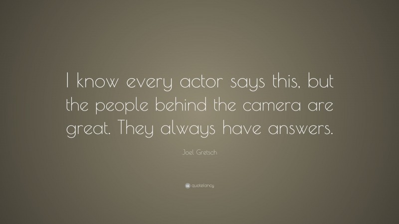 Joel Gretsch Quote: “I know every actor says this, but the people behind the camera are great. They always have answers.”