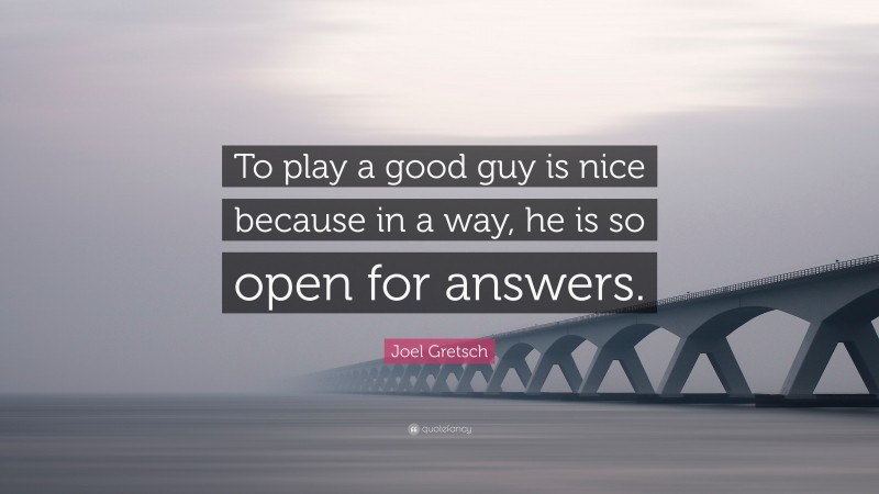 Joel Gretsch Quote: “To play a good guy is nice because in a way, he is so open for answers.”