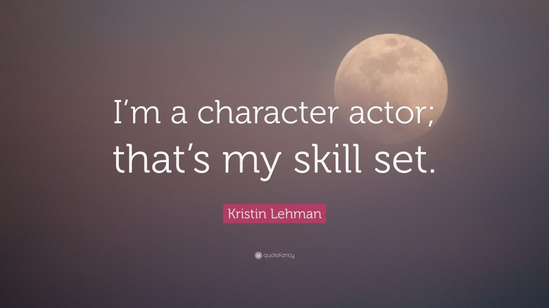 Kristin Lehman Quote: “I’m a character actor; that’s my skill set.”