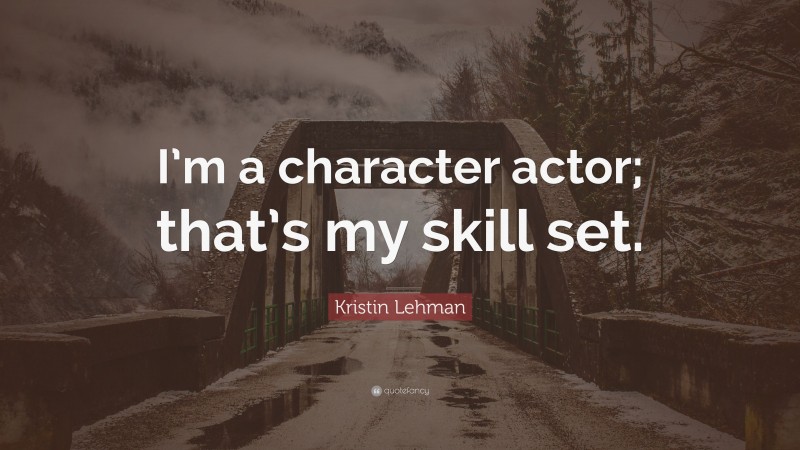 Kristin Lehman Quote: “I’m a character actor; that’s my skill set.”