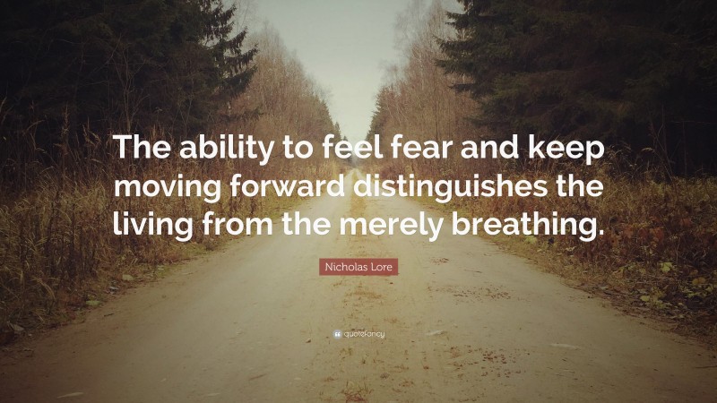 Nicholas Lore Quote: “The ability to feel fear and keep moving forward distinguishes the living from the merely breathing.”