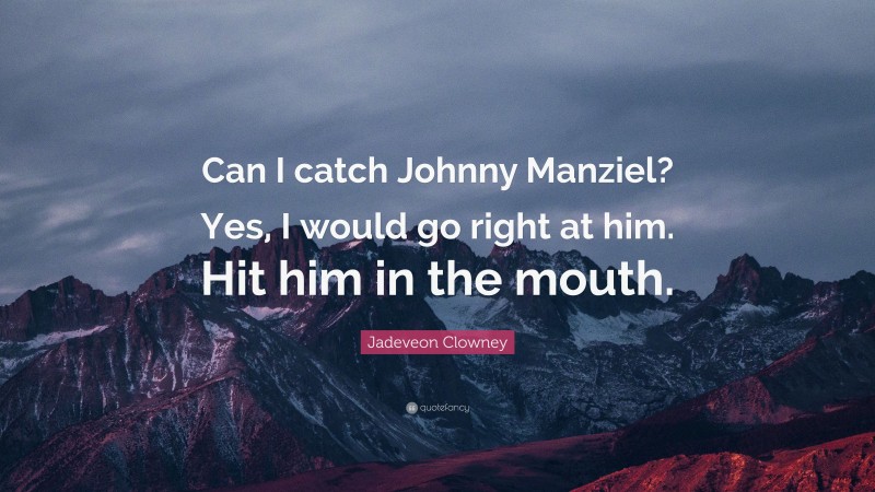 Jadeveon Clowney Quote: “Can I catch Johnny Manziel? Yes, I would go right at him. Hit him in the mouth.”