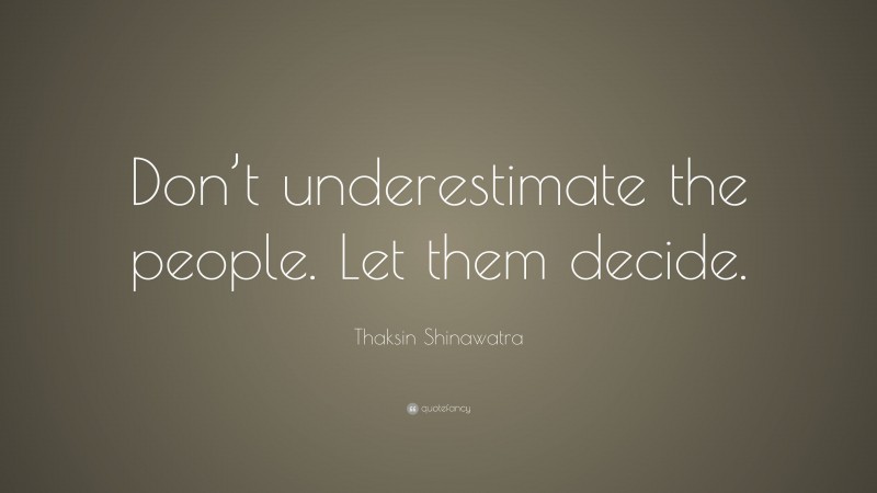 Thaksin Shinawatra Quote: “Don’t underestimate the people. Let them decide.”