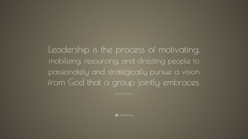 George Barna Quote: “Leadership is the process of motivating ...