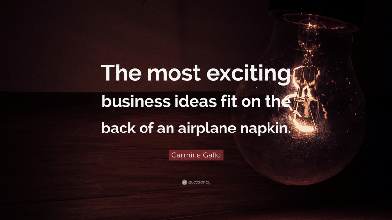 Carmine Gallo Quote: “The most exciting business ideas fit on the back of an airplane napkin.”