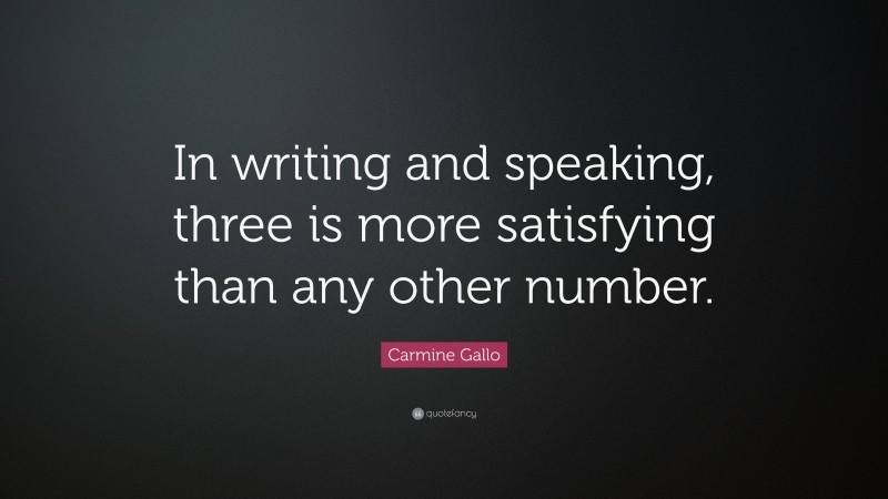 Carmine Gallo Quote: “In writing and speaking, three is more satisfying than any other number.”