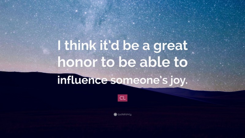CL Quote: “I think it’d be a great honor to be able to influence someone’s joy.”