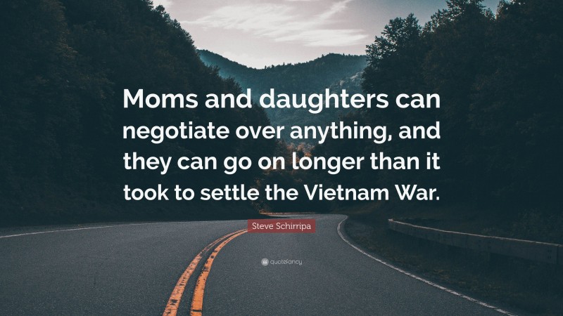 Steve Schirripa Quote: “Moms and daughters can negotiate over anything, and they can go on longer than it took to settle the Vietnam War.”