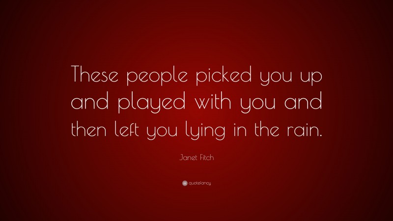 Janet Fitch Quote: “These people picked you up and played with you and then left you lying in the rain.”