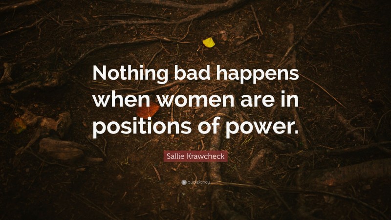 Sallie Krawcheck Quote: “Nothing bad happens when women are in positions of power.”