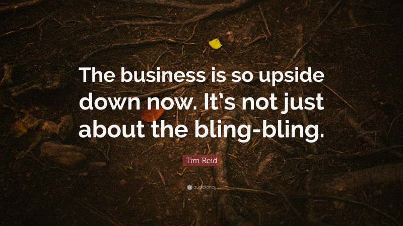 Tim Reid Quote: “The business is so upside down now. It’s not just about the bling-bling.”