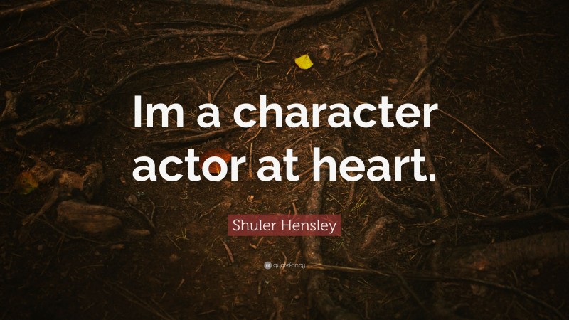 Shuler Hensley Quote: “Im a character actor at heart.”