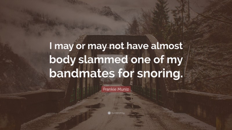 Frankie Muniz Quote: “I may or may not have almost body slammed one of my bandmates for snoring.”