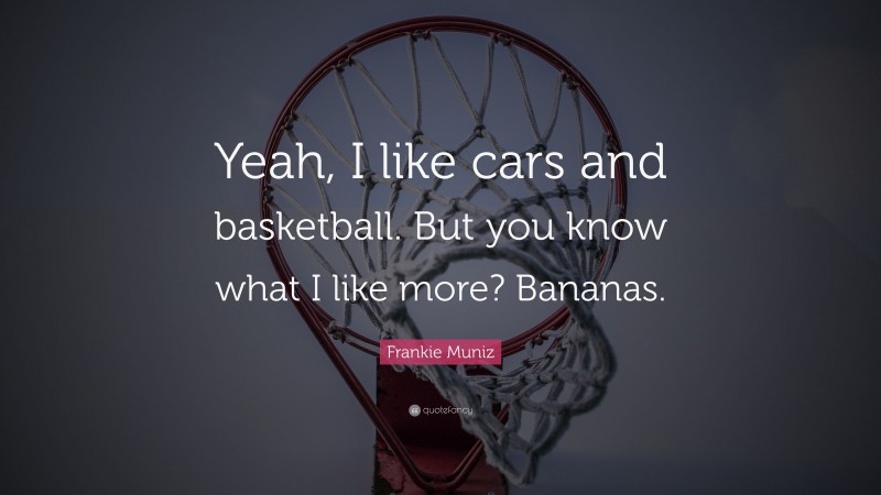Frankie Muniz Quote: “Yeah, I like cars and basketball. But you know what I like more? Bananas.”