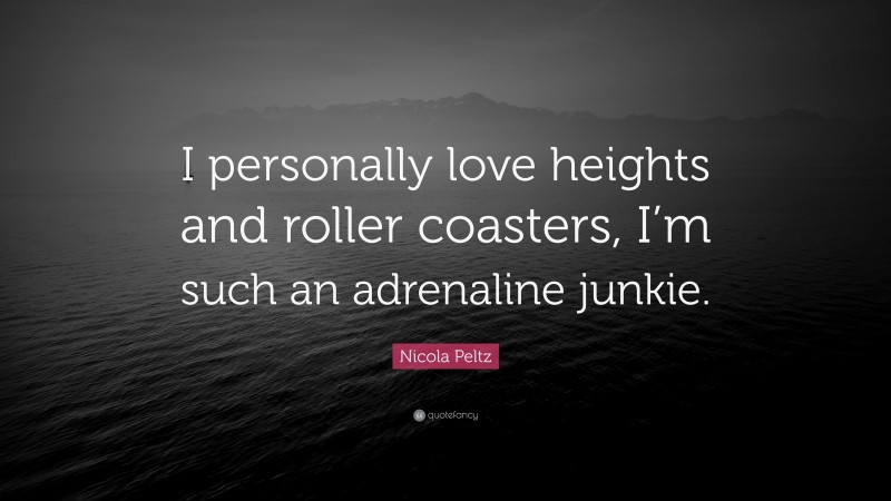 Nicola Peltz Quote: “I personally love heights and roller coasters, I’m such an adrenaline junkie.”