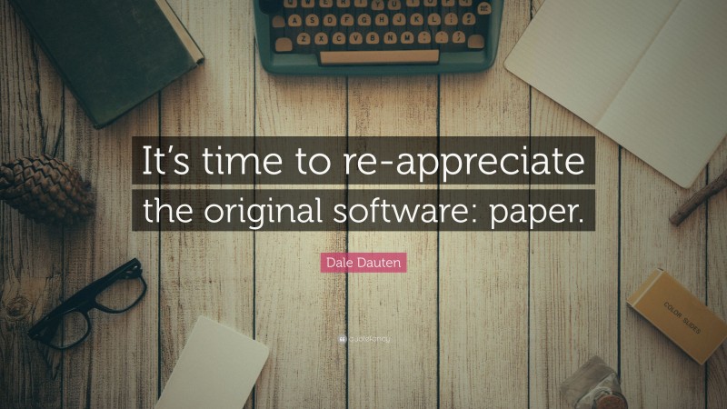 Dale Dauten Quote: “It’s time to re-appreciate the original software: paper.”
