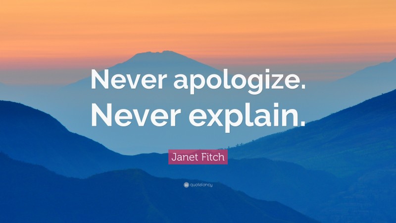 Janet Fitch Quote: “Never apologize. Never explain.”