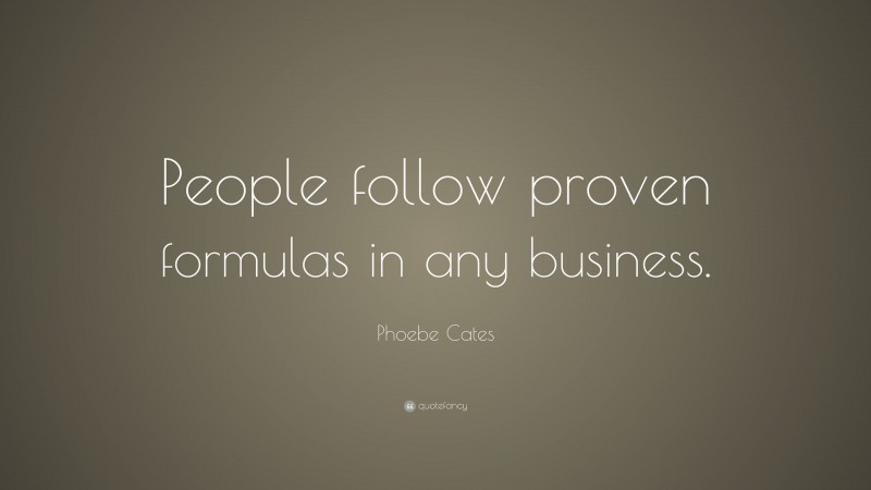 Phoebe Cates Quote: “People follow proven formulas in any business.”