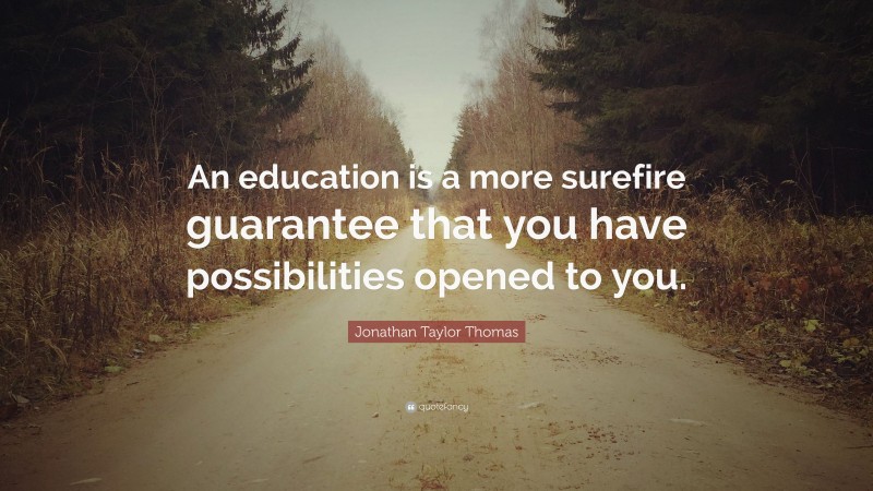 Jonathan Taylor Thomas Quote: “An education is a more surefire guarantee that you have possibilities opened to you.”