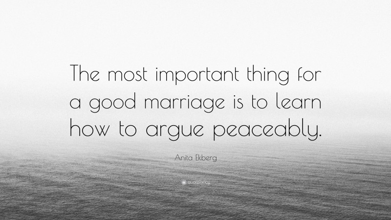 Anita Ekberg Quote: “The most important thing for a good marriage is to learn how to argue peaceably.”