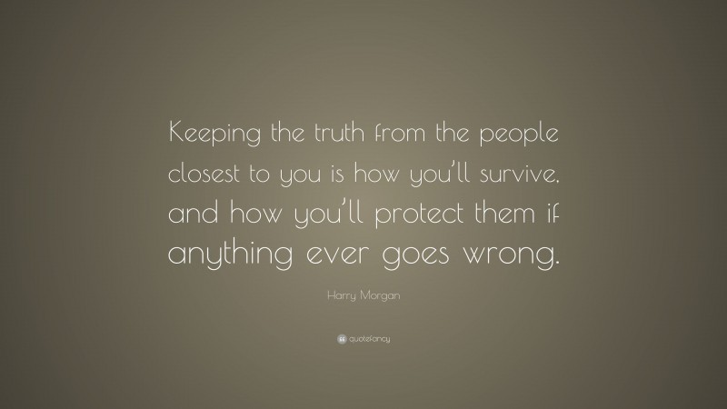 Harry Morgan Quote: “Keeping the truth from the people closest to you is how you’ll survive, and how you’ll protect them if anything ever goes wrong.”