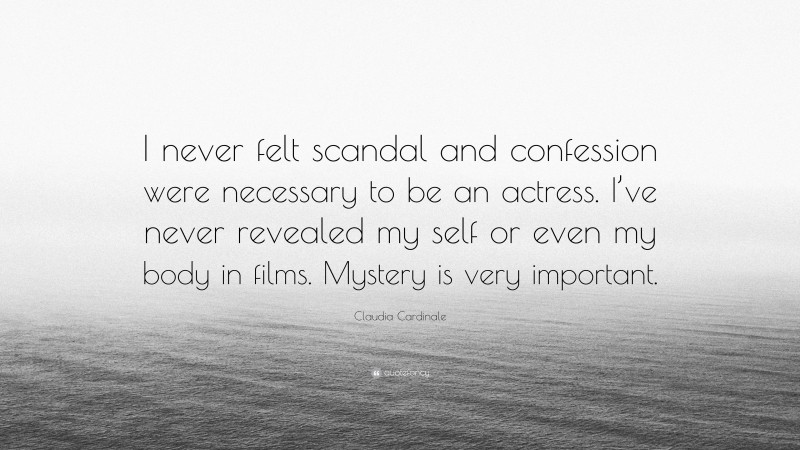Claudia Cardinale Quote: “I never felt scandal and confession were necessary to be an actress. I’ve never revealed my self or even my body in films. Mystery is very important.”