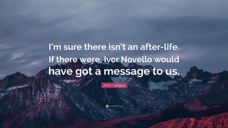 John Gielgud Quote: “I’m sure there isn’t an after-life. If there were, Ivor Novello would have got a message to us.”