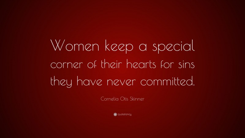 Cornelia Otis Skinner Quote: “Women keep a special corner of their hearts for sins they have never committed.”