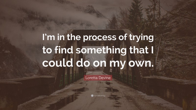 Loretta Devine Quote: “I’m in the process of trying to find something that I could do on my own.”