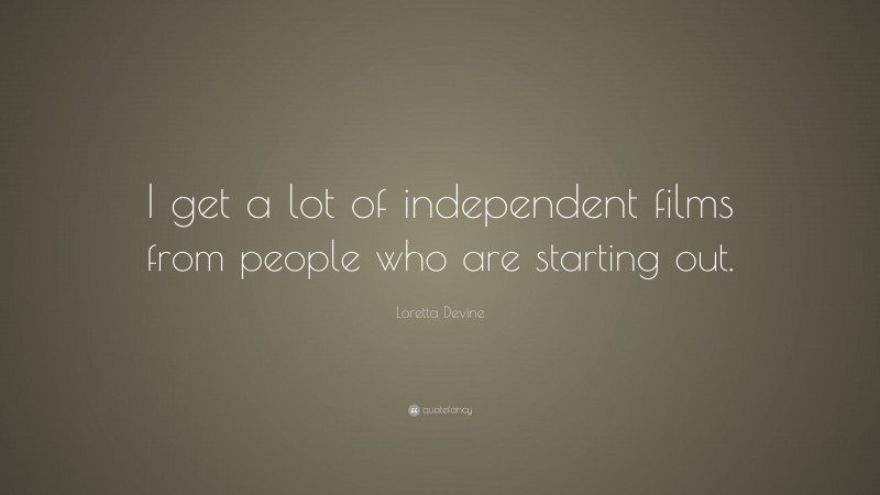 Loretta Devine Quote: “I get a lot of independent films from people who are starting out.”
