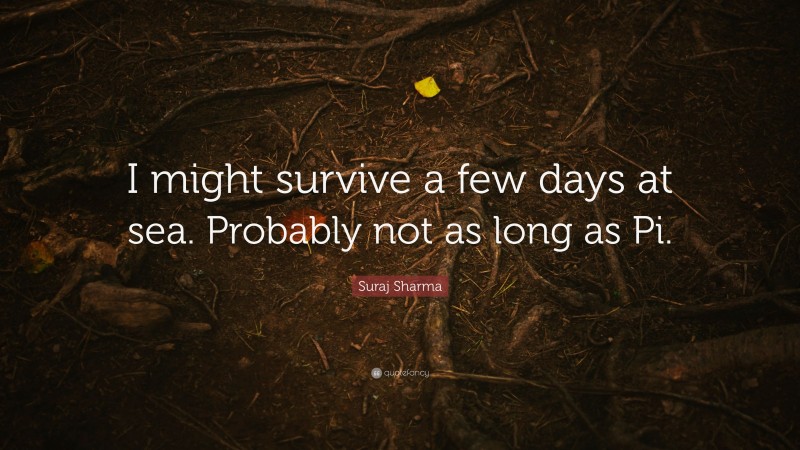 Suraj Sharma Quote: “I might survive a few days at sea. Probably not as long as Pi.”