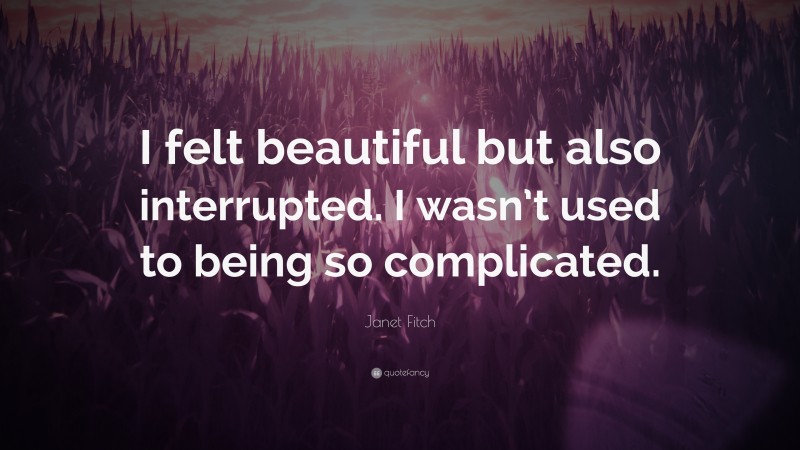Janet Fitch Quote: “I felt beautiful but also interrupted. I wasn’t used to being so complicated.”