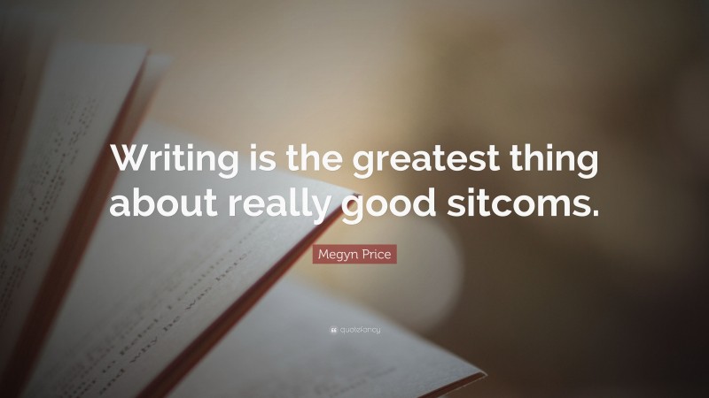 Megyn Price Quote: “Writing is the greatest thing about really good sitcoms.”