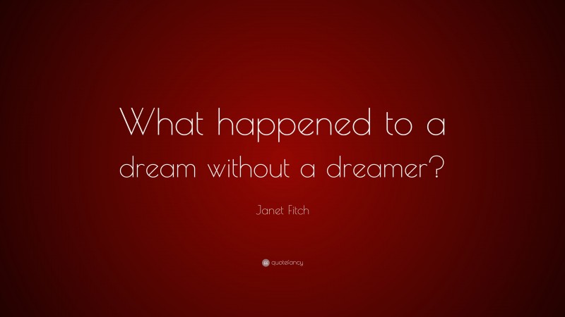 Janet Fitch Quote: “What happened to a dream without a dreamer?”