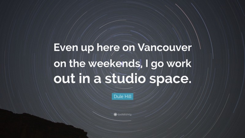 Dule Hill Quote: “Even up here on Vancouver on the weekends, I go work out in a studio space.”