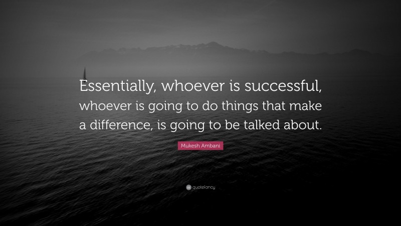 Mukesh Ambani Quote: “Essentially, whoever is successful, whoever is going to do things that make a difference, is going to be talked about.”