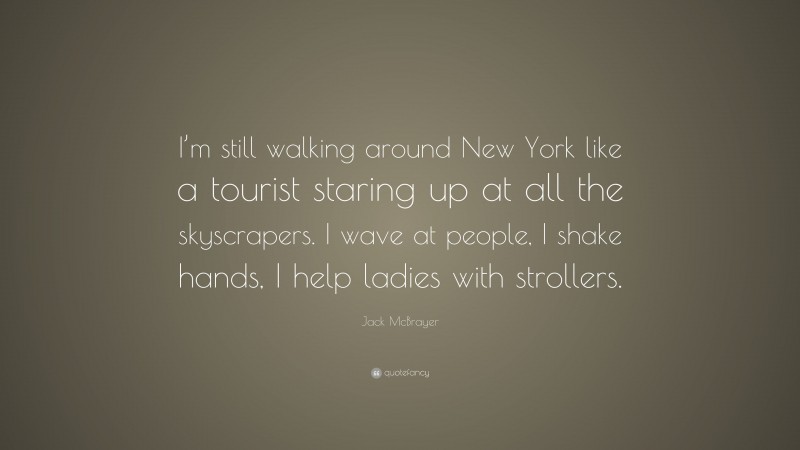 Jack McBrayer Quote: “I’m still walking around New York like a tourist staring up at all the skyscrapers. I wave at people, I shake hands, I help ladies with strollers.”