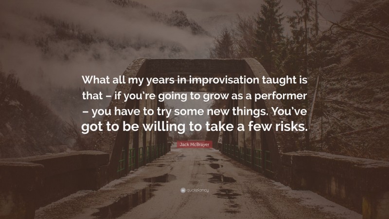 Jack McBrayer Quote: “What all my years in improvisation taught is that – if you’re going to grow as a performer – you have to try some new things. You’ve got to be willing to take a few risks.”